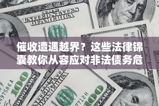 武汉催收遭遇越界？这些法律锦囊教你从容应对非法债务危机