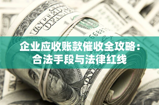 武汉企业应收账款催收全攻略：合法手段与法律红线