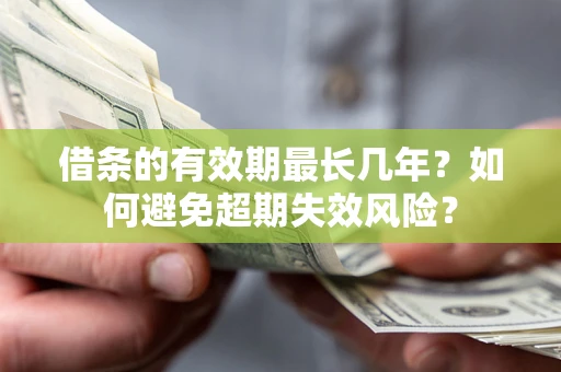 武汉借条的有效期最长几年？如何避免超期失效风险？