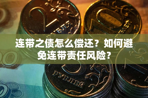 武汉连带之债怎么偿还？如何避免连带责任风险？